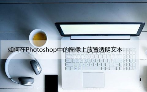 如何在Photoshop中的图像上放置透明文本