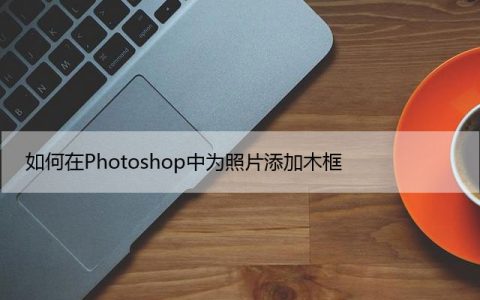 如何在Photoshop中为照片添加木框