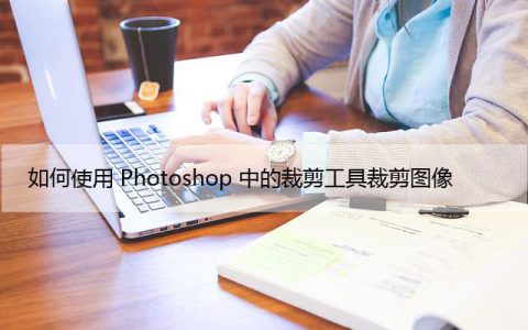 如何使用Photoshop中的裁剪工具裁剪图像