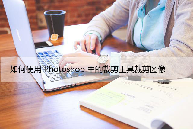 如何使用Photoshop中的裁剪工具裁剪图像