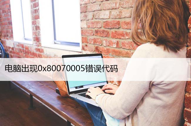 电脑出现0x80070005错误代码，3分钟解决方法