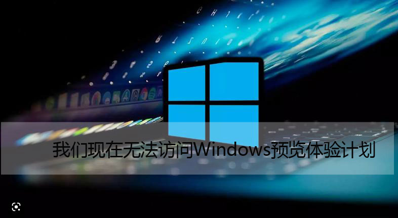 我们现在无法访问Windows预览体验计划