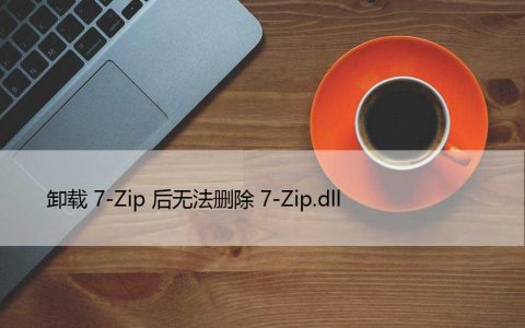 卸载7-Zip后无法删除7-Zip.dll（解决方法）