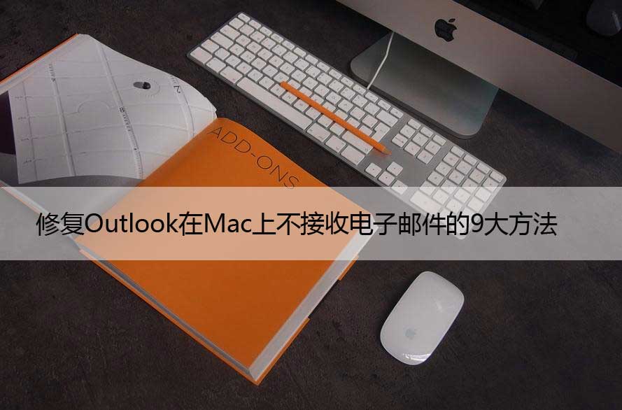 修复Outlook在Mac上不接收电子邮件的9大方法