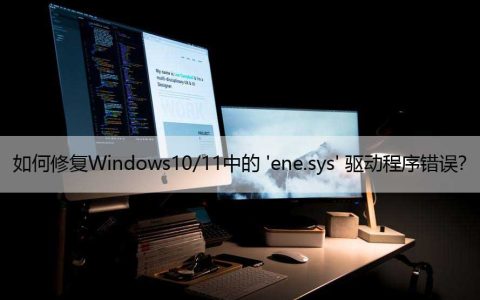 如何修复Windows10/11中的 ‘ene.sys’ 驱动程序错误？