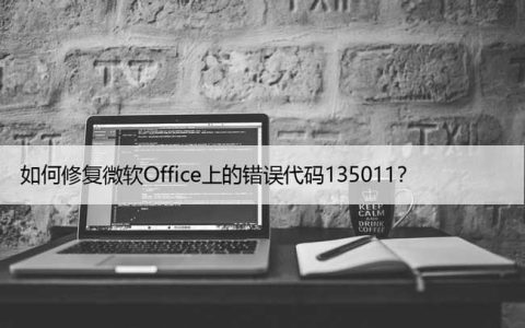 如何修复微软Office上的错误代码135011？