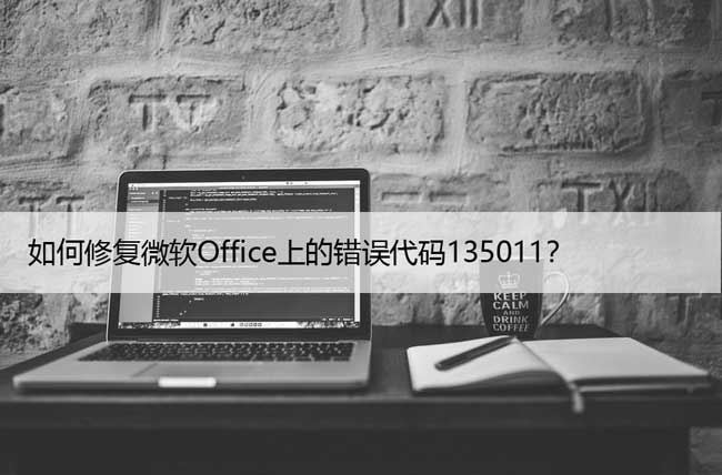 如何修复微软Office上的错误代码135011？