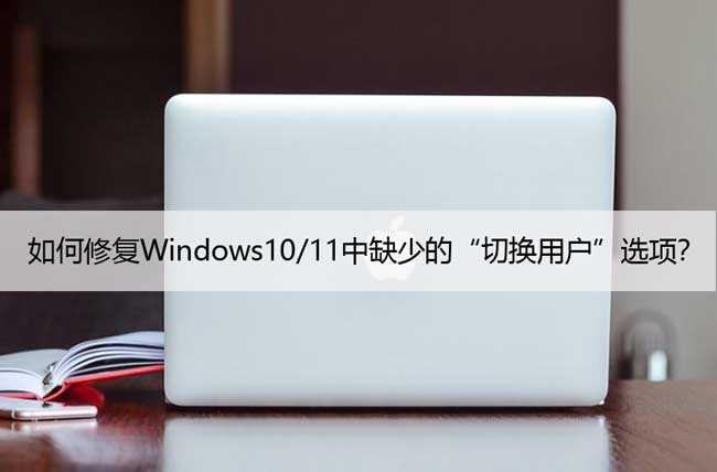 如何修复Windows10/11中缺少的“切换用户”选项？