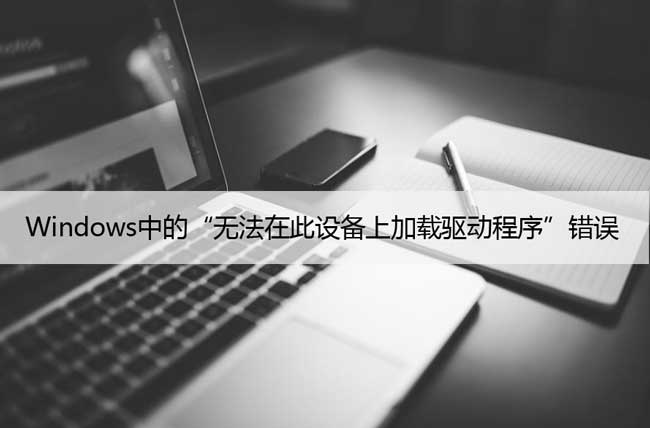 修复：Windows中的“无法在此设备上加载驱动程序”错误