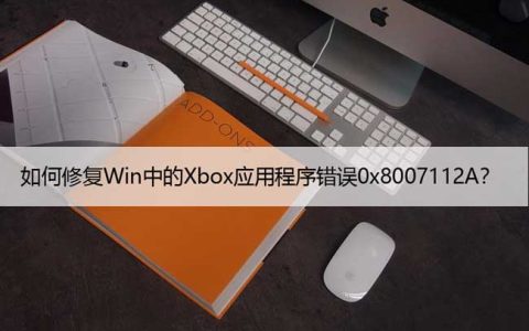 如何修复Win中的Xbox应用程序错误0x8007112A？