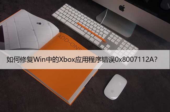 如何修复Win中的Xbox应用程序错误0x8007112A？