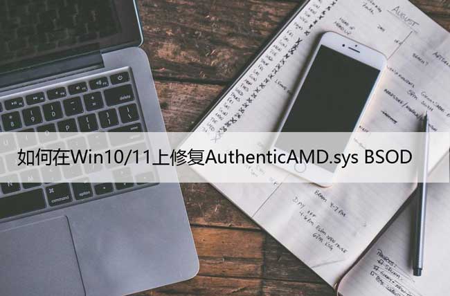 如何在Win10/11上修复AuthenticAMD.sys BSOD