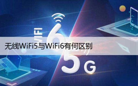 无线WiFi5与WiFi6有何区别（路由器WiFi6和5详细比较）