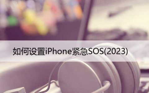 什么是紧急求救，如何设置iPhone紧急SOS(2023)