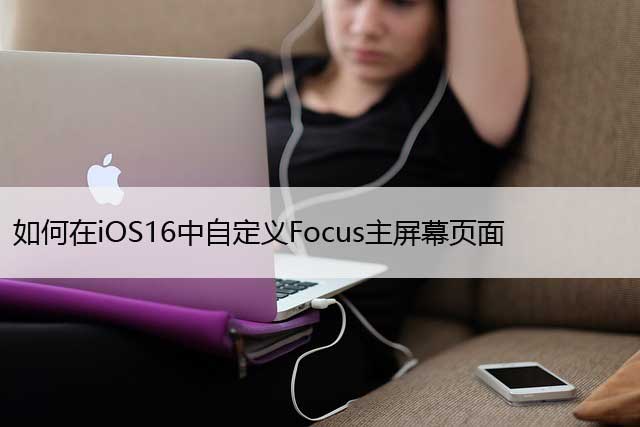 如何在iOS16中自定义Focus主屏幕页面