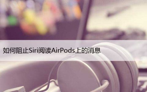 如何阻止Siri阅读AirPods上的消息，关闭AirPod通知