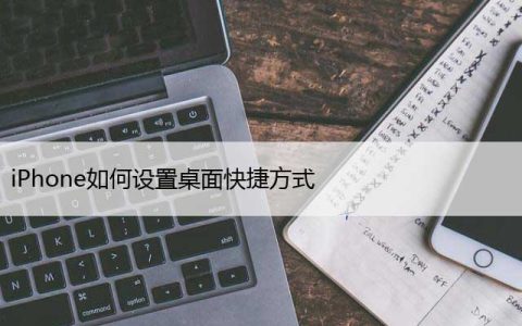 iPhone如何设置桌面快捷方式（苹果主屏幕设置快捷图标）