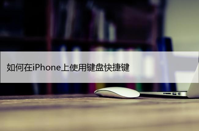 如何在iPhone上使用键盘快捷键（简单的苹果键盘快捷键）