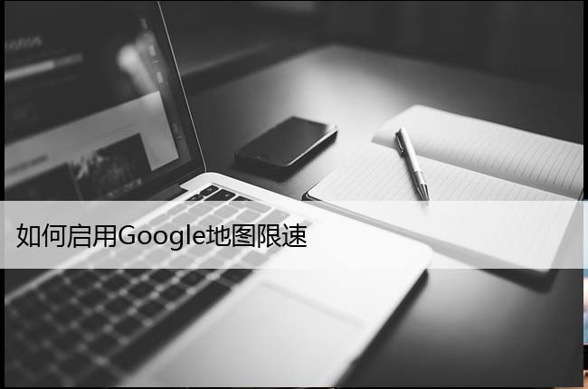 如何启用Google地图限速 (开启仅需几步)