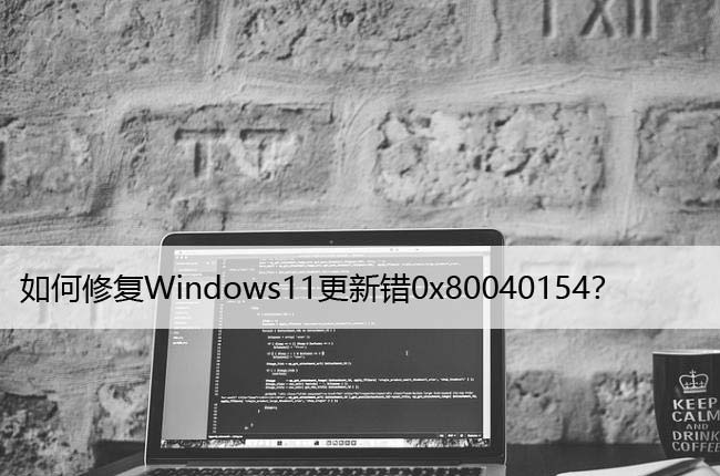如何修复Windows11更新错0x80040154？