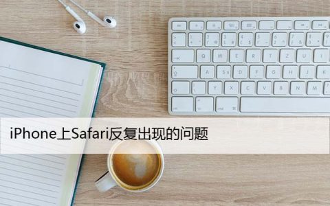 iPhone上Safari反复出现的问题，有效修复方法