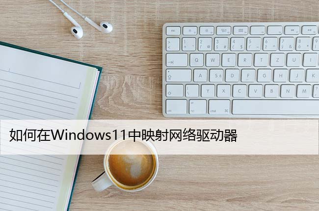 如何在Windows11中映射网络驱动器？步骤详解