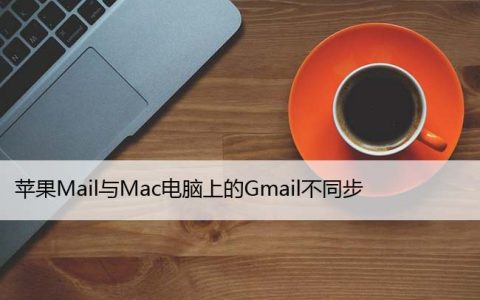 苹果Mail与Mac电脑上的Gmail不同步（7个修复方法）