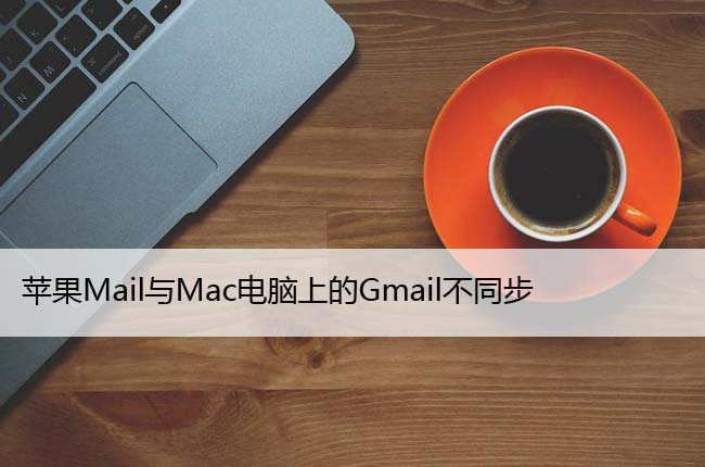 苹果Mail与Mac电脑上的Gmail不同步（7个修复方法）