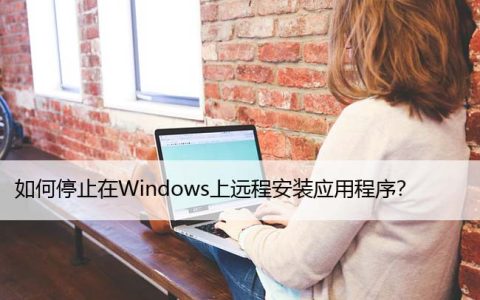 如何停止在Windows上远程安装应用程序？