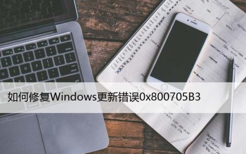如何修复Windows更新错误0x800705B3