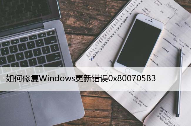 如何修复Windows更新错误0x800705B3