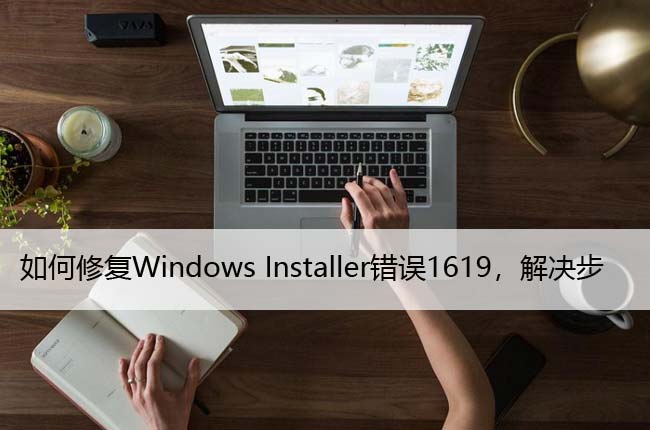 如何修复Windows Installer错误1619，解决步骤