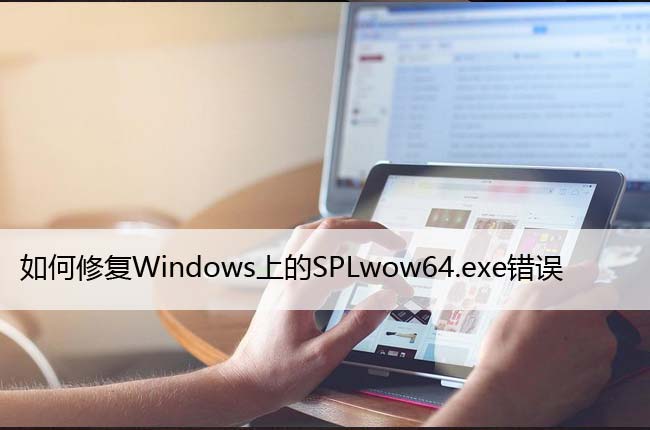 如何修复Windows上的SPLwow64.exe错误