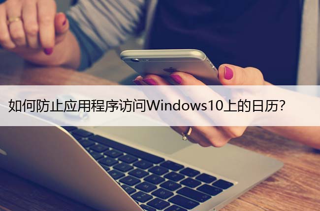 如何防止应用程序访问Windows10上的日历？