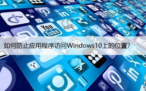 如何防止应用程序访问Windows10上的位置？