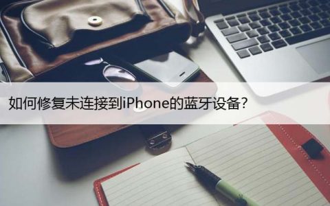 如何修复未连接到iPhone的蓝牙设备？