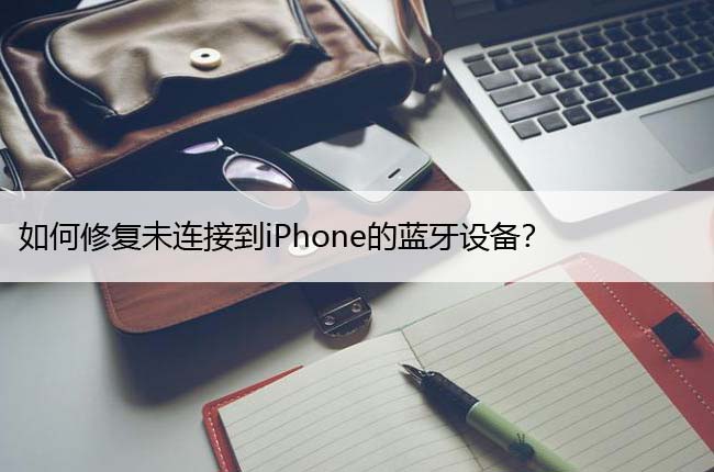 如何修复未连接到iPhone的蓝牙设备？