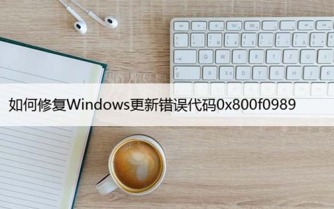 如何修复Windows更新错误代码0x800f0989