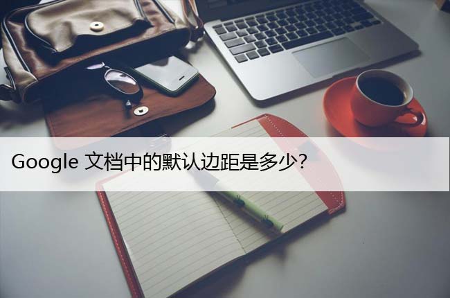 Google文档中的默认边距是多少？