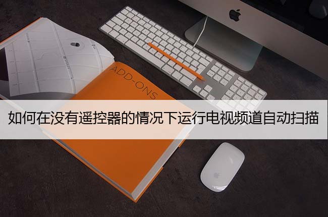 如何在没有遥控器的情况下运行电视频道自动扫描