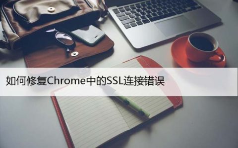 如何修复Chrome中的SSL连接错误