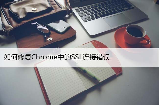 如何修复Chrome中的SSL连接错误
