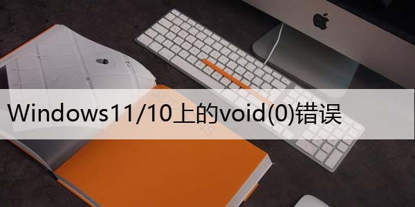 如何修复Javascript：Windows11/10上的void(0)错误