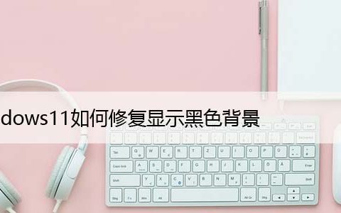 Windows11如何修复显示黑色背景，修改壁纸方法