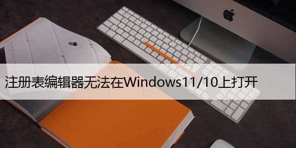 注册表编辑器无法在Win11/10上打开，4种修复方法