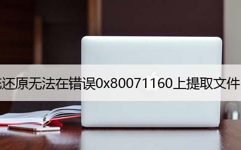 修复：系统还原无法在错误0x80071160上提取文件