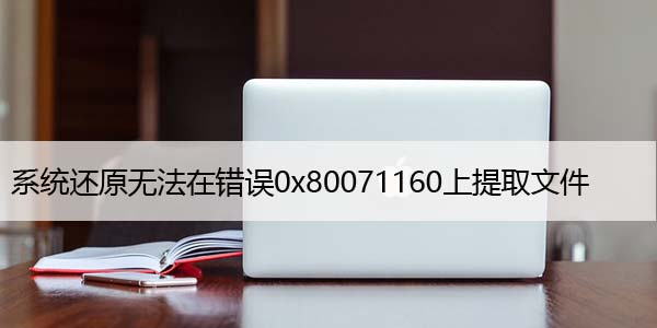 修复：系统还原无法在错误0x80071160上提取文件