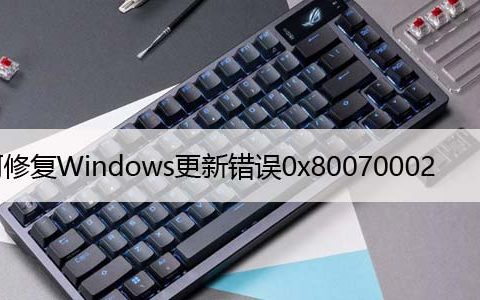 如何修复Windows更新错误0x80070002[已解决]