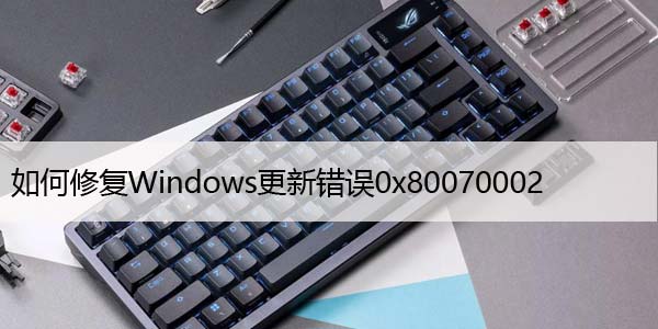 如何修复Windows更新错误0x80070002[已解决]