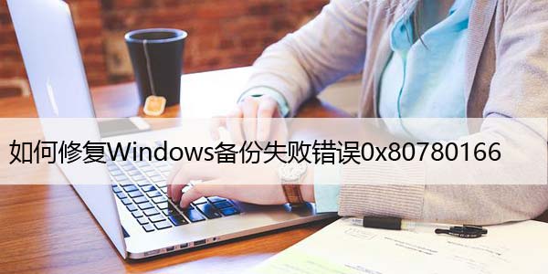 如何修复Windows备份失败错误0x80780166